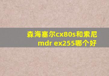 森海塞尔cx80s和索尼mdr ex255哪个好